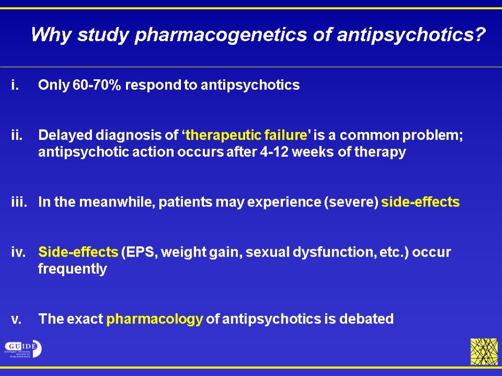 Why study pharmacogenetics of antipsychotics? Only 60-70% respond to antipsychotics Delayed diagnosis of ‘therapeutic